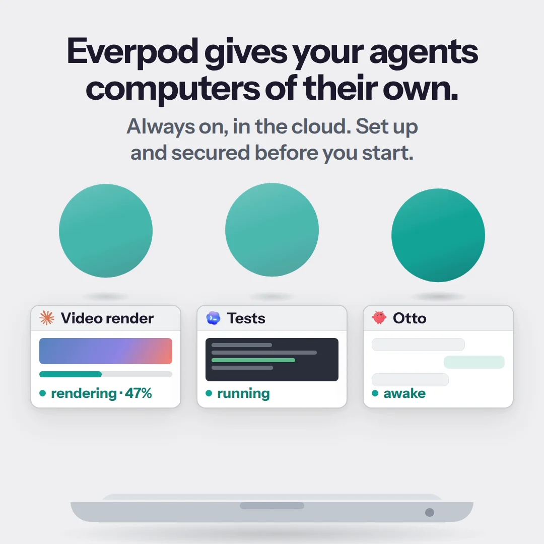 Everpod's overview: a laptop can only run so many agents and they stop when it closes; Everpod gives them always-on computers in the cloud, developer pods for Claude Code, Codex, OpenCode and Pi, and managed OpenClaw hosting, reached from your phone or laptop.